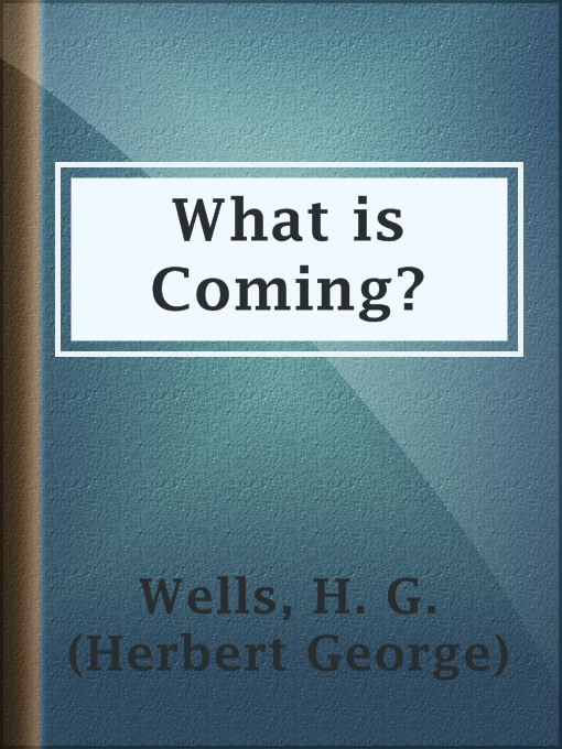 Title details for What is Coming? by H. G. (Herbert George) Wells - Available